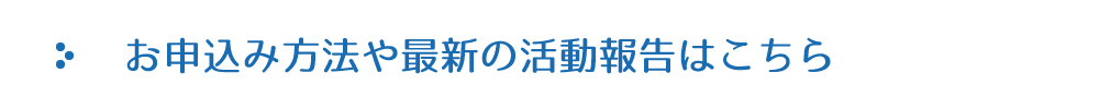 お申込み方法や最新の活動報告はこちら